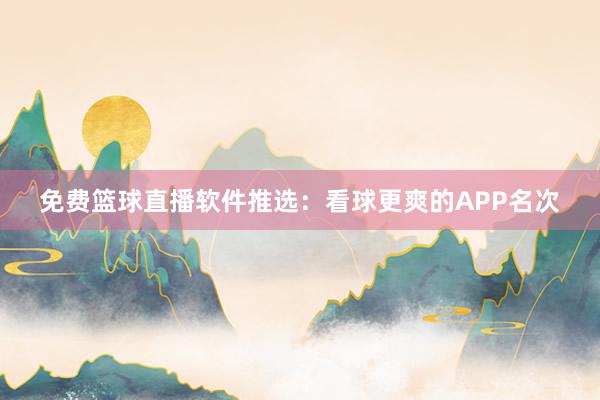 免费篮球直播软件推选：看球更爽的APP名次